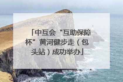 中互会“互助保障杯”黄河健步走（包头站）成功举办